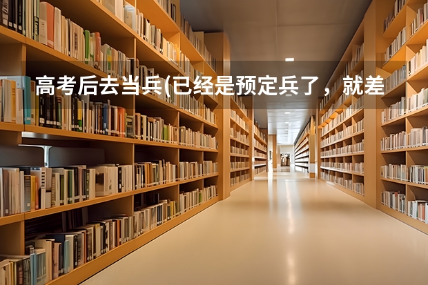 高考后去当兵(已经是预定兵了，就差批准入伍了）却开学了怎么办?是去报道还是等？听说不报道后果很严重