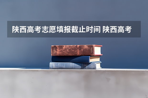 陕西高考志愿填报截止时间 陕西高考志愿填报时间及时间段