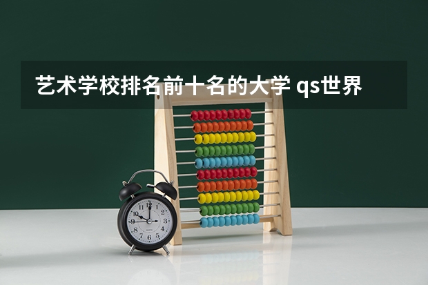 艺术学校排名前十名的大学 qs世界大学排名艺术