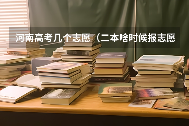 河南高考几个志愿（二本啥时候报志愿）