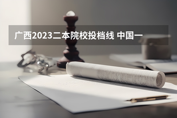 广西2023二本院校投档线 中国一本大学排名
