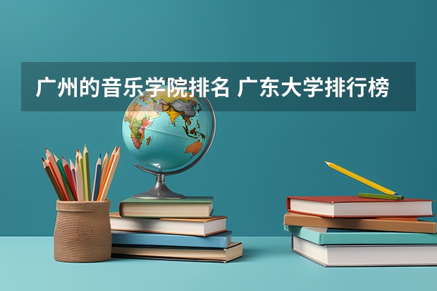 广州的音乐学院排名 广东大学排行榜录取分数线