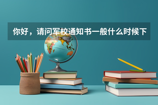 你好，请问军校通知书一般什么时候下来？