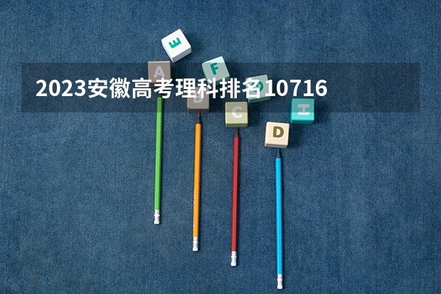 2023安徽高考理科排名107168的考生报什么大学 往年录取分数线一览