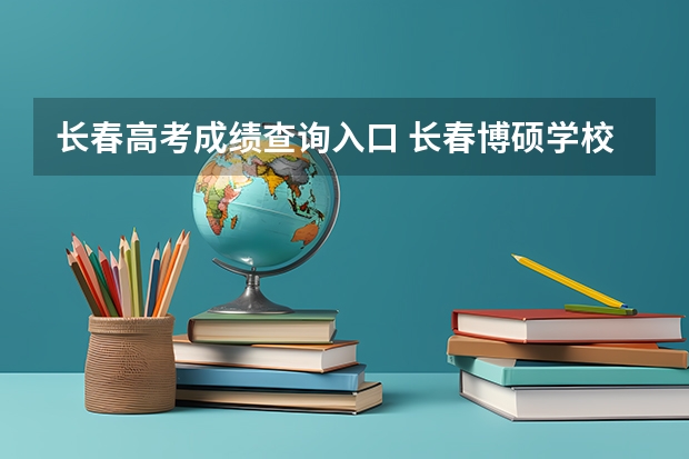 长春高考成绩查询入口 长春博硕学校高中部高考成绩