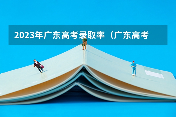 2023年广东高考录取率（广东高考省内被本科高校录取有多难）