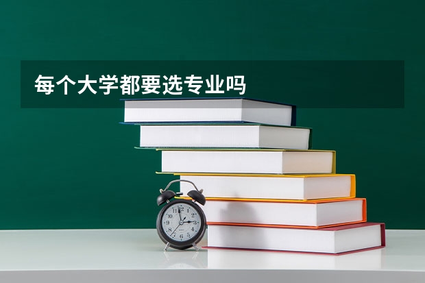 每个大学都要选专业吗
