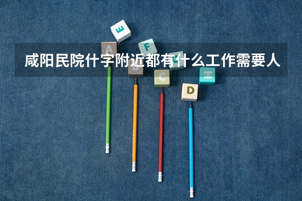 咸阳民院什字附近都有什么工作需要人