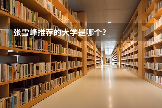 张雪峰推荐的大学是哪个？