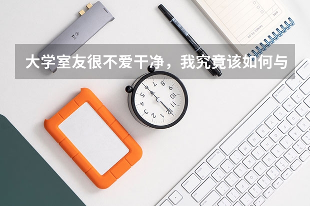 大学室友很不爱干净，我究竟该如何与他共处呢？