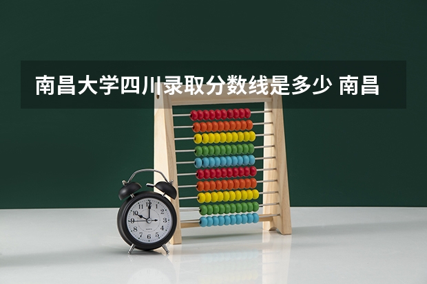南昌大学四川录取分数线是多少 南昌大学四川招生人数是多少