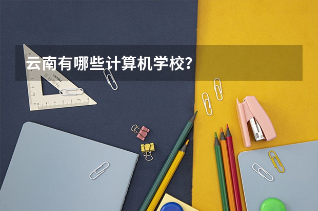 云南有哪些计算机学校？