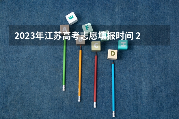 2023年江苏高考志愿填报时间 2024江苏高考填志愿有几天时间