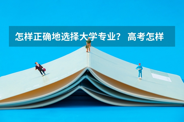 怎样正确地选择大学专业？ 高考怎样选专业？