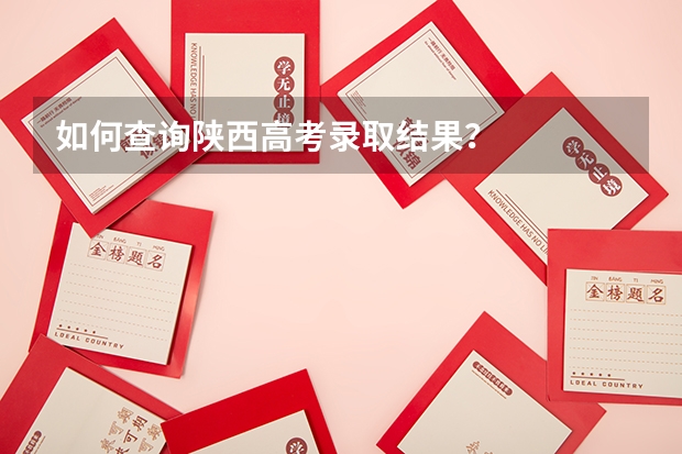 如何查询陕西高考录取结果？