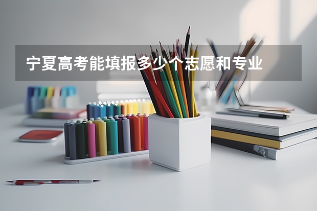 宁夏高考能填报多少个志愿和专业