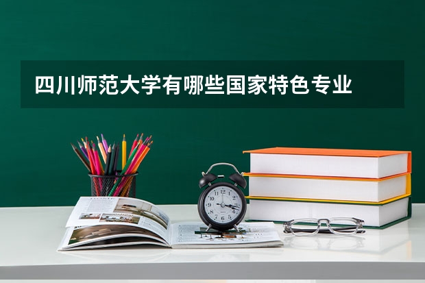 四川师范大学有哪些国家特色专业