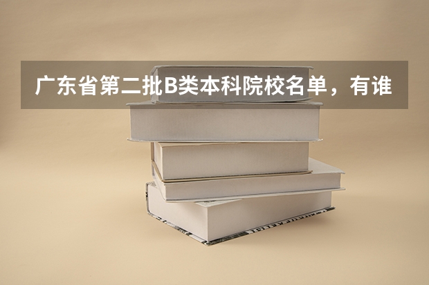 广东省第二批B类本科院校名单,有谁知道? 本科第二批B类是否不受分数限制