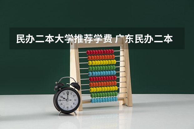民办二本大学推荐学费 广东民办二本大学学费
