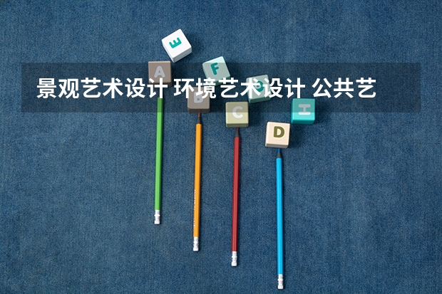景观艺术设计 环境艺术设计 公共艺术设计 哪个好