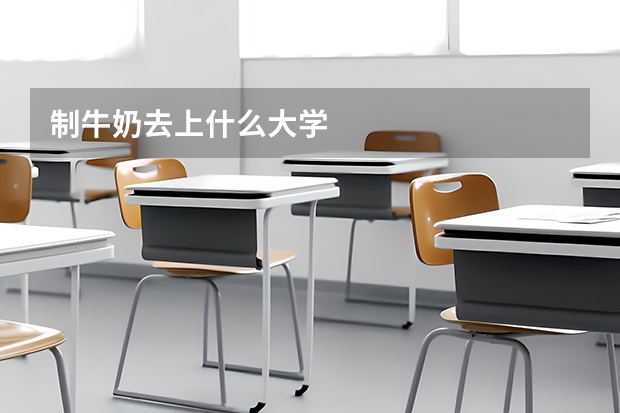 制牛奶去上什么大学