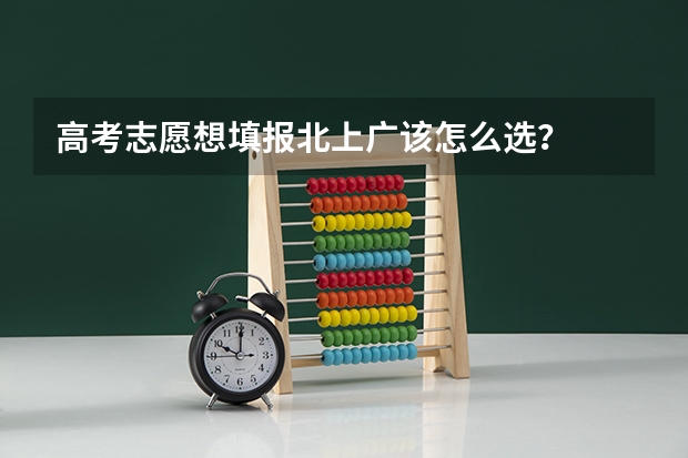 高考志愿想填报北上广该怎么选？