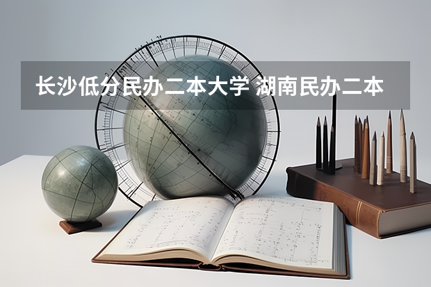 长沙低分民办二本大学 湖南民办二本大学排名一览表
