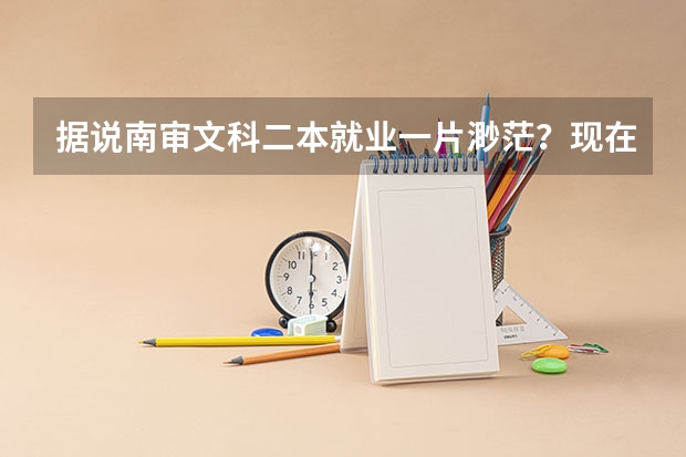 据说南审文科二本就业一片渺茫？现在纠结安徽师范大学和南审。我是江（科技大学全国排名）