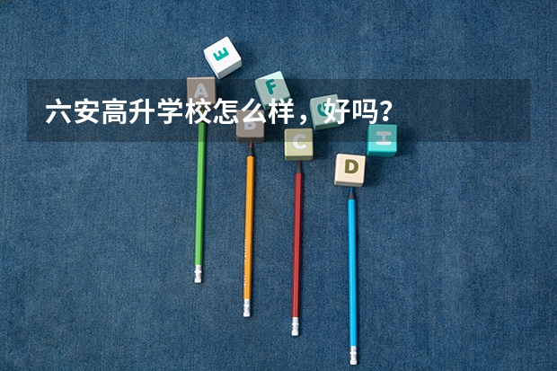 六安高升学校怎么样，好吗？