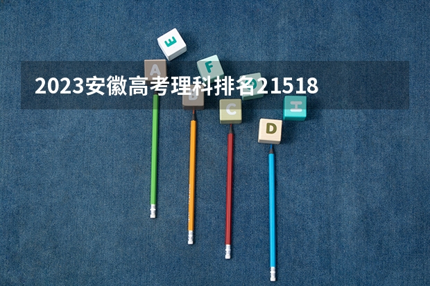 2023安徽高考理科排名215180的考生报什么大学 往年录取分数线一览