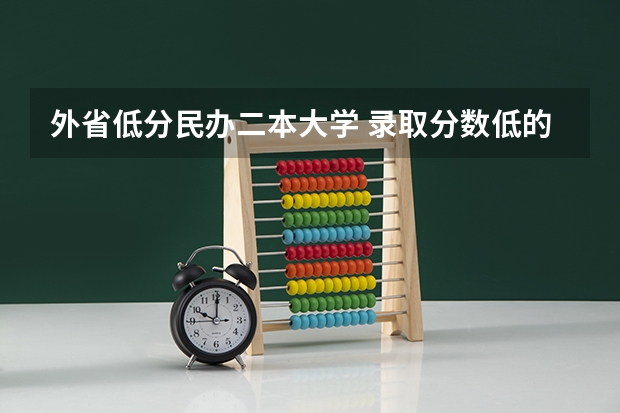 外省低分民办二本大学 录取分数低的二本学校