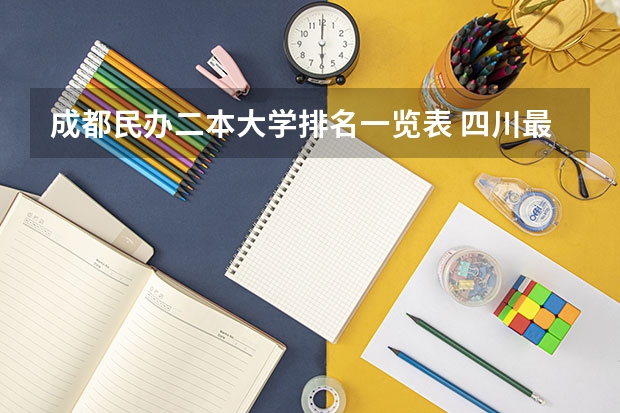 成都民办二本大学排名一览表 四川最好的民办二本大学排名前十