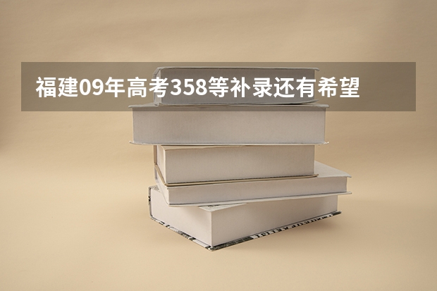 福建09年高考358等补录还有希望吗?还有可以报哪个学校