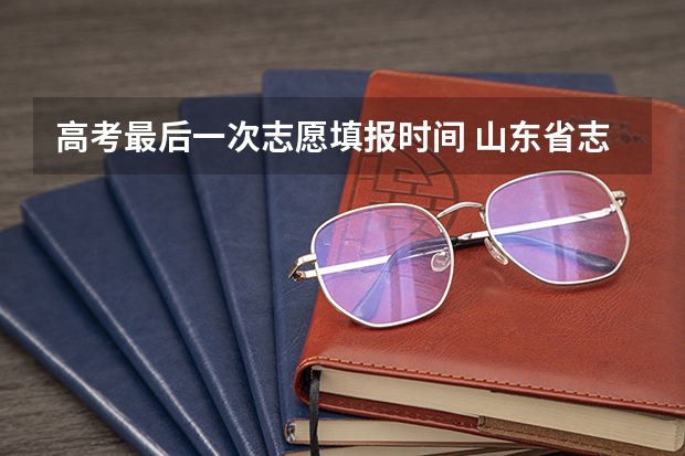 高考最后一次志愿填报时间 山东省志愿填报截止时间