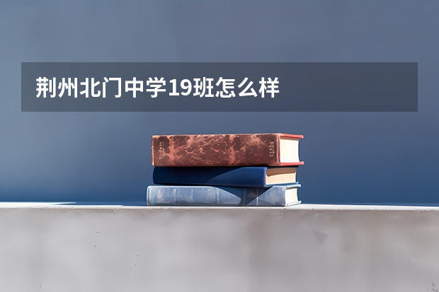 荆州北门中学19班怎么样