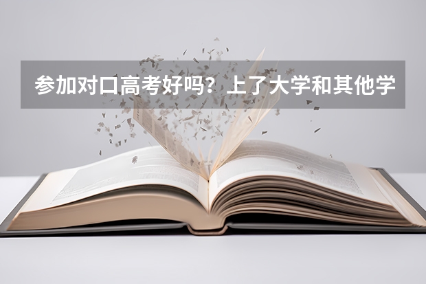 参加对口高考好吗？上了大学和其他学生一样吗