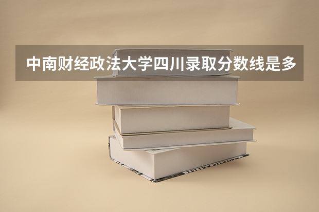 中南财经政法大学四川录取分数线是多少 中南财经政法大学四川招生人数是多少