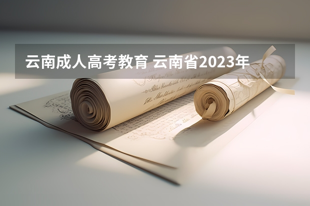 云南成人高考教育 云南省2023年高考各批次录取时间