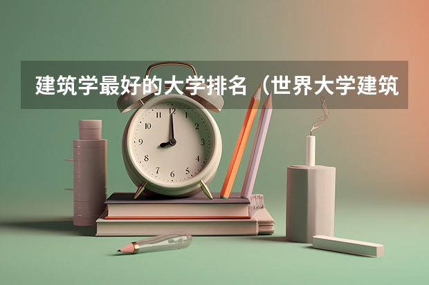 建筑学最好的大学排名（世界大学建筑学专业排名）