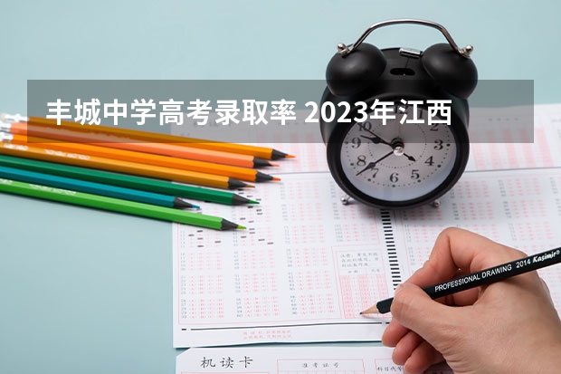 丰城中学高考录取率 2023年江西高考卷出新高度，超4万人落榜。