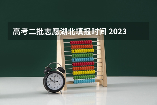 高考二批志愿湖北填报时间 2023湖北高考录取各批次考生填报征集志愿时间公布