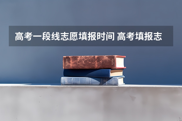 高考一段线志愿填报时间 高考填报志愿有几天时间