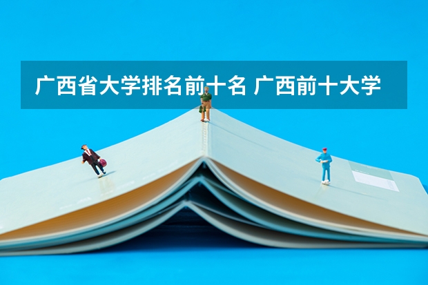 广西省大学排名前十名 广西前十大学排名