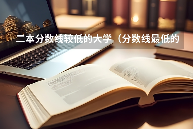 二本分数线较低的大学（分数线最低的二本大学）