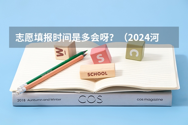 志愿填报时间是多会呀？（2024河南高考志愿填报时间几号 具体时间公布）