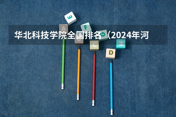 华北科技学院全国排名（2024年河北省大学排名：燕山大学第一）