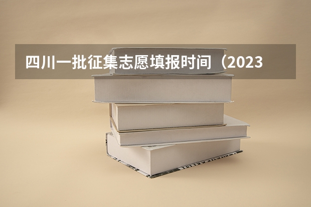 四川一批征集志愿填报时间（2023年四川征集志愿填报时间）