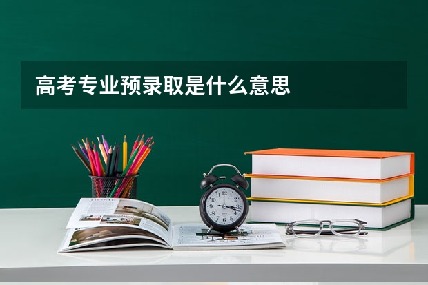 高考专业预录取是什么意思