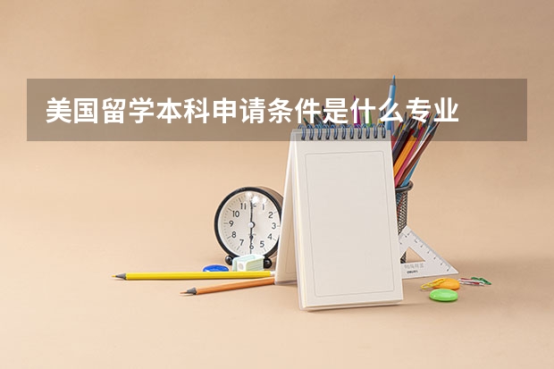 美国留学本科申请条件是什么专业
