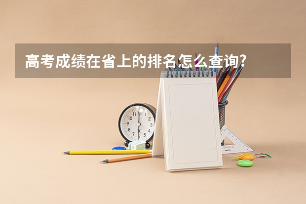 高考成绩在省上的排名怎么查询?